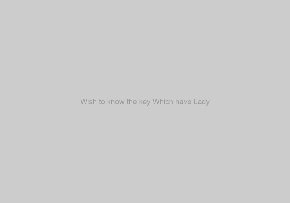 Wish to know the key Which have Lady?